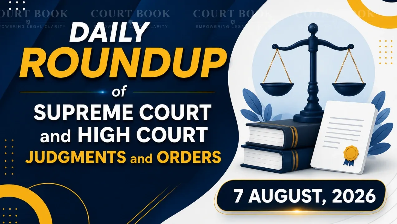 August 7, 2026 – Roundup of Supreme Court & High Court Judgments/Orders
